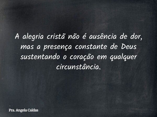 A alegria cristã não é ausência de dor, mas a presença constante de Deus sustentando o coração em qualquer circunstância.... Frase de Pra. Angela Caldas.