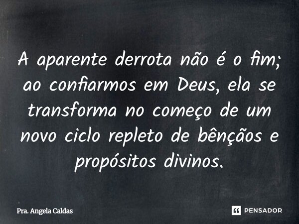 ⁠A aparente derrota não é o fim; ao confiarmos em Deus, ela se transforma no começo de um novo ciclo repleto de bênçãos e propósitos divinos.... Frase de Pra. Angela Caldas.
