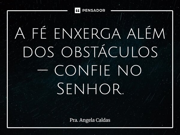 ⁠A fé enxerga além dos obstáculos — confie no Senhor.... Frase de Pra. Angela Caldas.