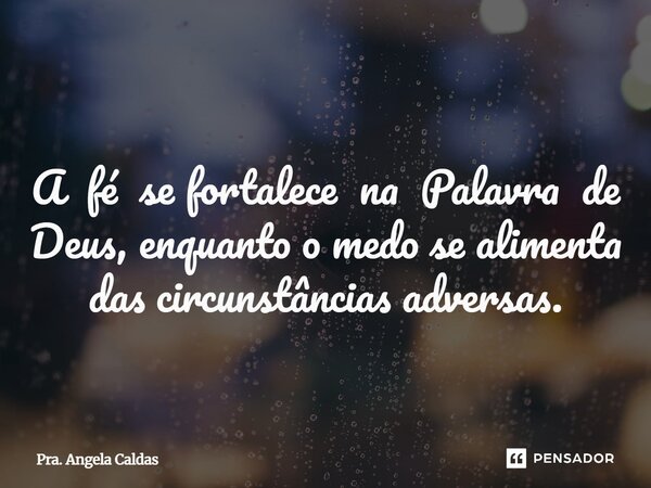 ⁠ A fé se fortalece na Palavra de Deus, enquanto o medo se alimenta das circunstâncias adversas.... Frase de Pra. Angela Caldas.