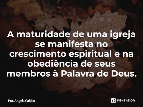 ⁠A maturidade de uma igreja se manifesta no crescimento espiritual e na obediência de seus membros à Palavra de Deus.... Frase de Pra. Angela Caldas.