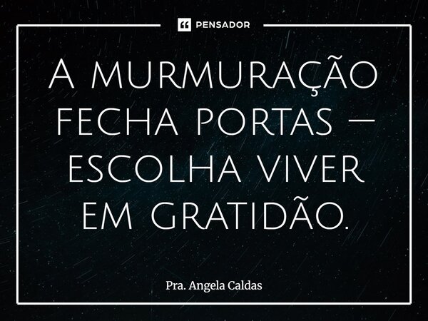 ⁠A murmuração fecha portas — escolha viver em gratidão.... Frase de Pra. Angela Caldas.
