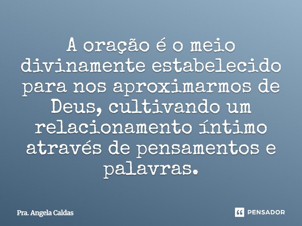 ⁠A oração é o meio divinamente estabelecido para nos aproximarmos de Deus, cultivando um relacionamento íntimo através de pensamentos e palavras.... Frase de Pra. Angela Caldas.