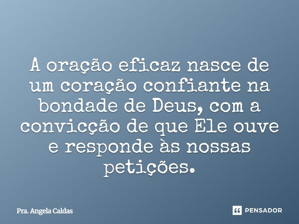 ⁠A oração eficaz nasce de um coração confiante na bondade de Deus, com a convicção de que Ele ouve e responde às nossas petições.... Frase de Pra. Angela Caldas.