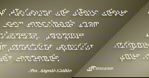 A Palavra de Deus deve ser ensinada com clareza, porque ninguém pratica aquilo que não entende.... Frase de Pra. Angela Caldas.