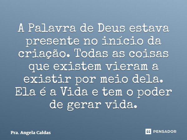 ⁠A Palavra de Deus estava presente no início da criação. Todas as coisas que existem vieram a existir por meio dela. Ela é a Vida e tem o poder de gerar vida.... Frase de Pra. Angela Caldas.