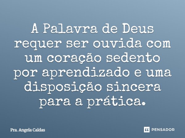 ⁠A Palavra de Deus requer ser ouvida com um coração sedento por aprendizado e uma disposição sincera para a prática.... Frase de Pra. Angela Caldas.