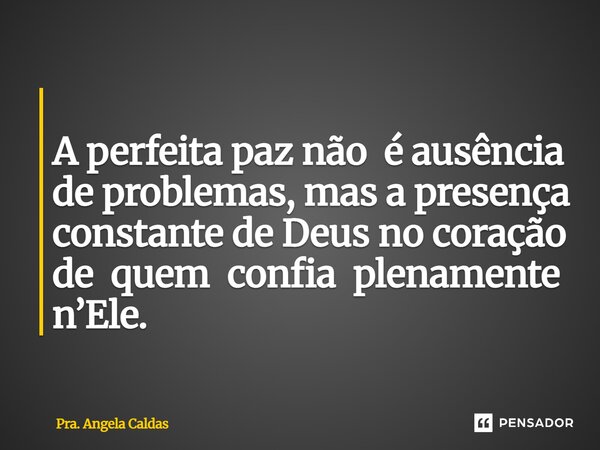 ⁠ A perfeita paz não é ausência de problemas, mas a presença constante de Deus no coração de quem confia plenamente n’Ele.... Frase de Pra. Angela Caldas.