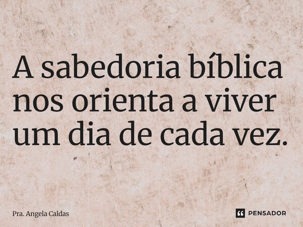 ⁠A sabedoria bíblica nos orienta a viver um dia de cada vez.... Frase de Pra. Angela Caldas.