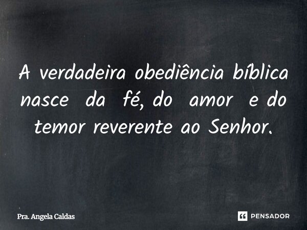 A verdadeira obediência bíblica nasce da fé, do amor e do temor reverente ao Senhor.... Frase de Pra. Angela Caldas.