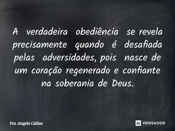 ⁠A verdadeira obediência se revela precisamente quando é desafiada pelas adversidades, pois nasce de um coração regenerado e confiante na soberania de Deus.... Frase de Pra. Angela Caldas.
