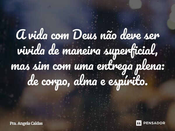 ⁠A vida com Deus não deve ser vivida de maneira superficial, mas sim com uma entrega plena: de corpo, alma e espírito.... Frase de Pra. Angela Caldas.