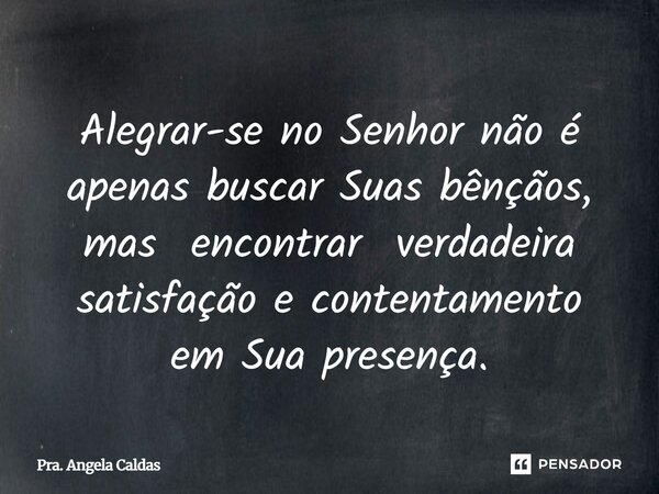 ⁠Alegrar-se no Senhor não é apenas buscar Suas bênçãos, mas encontrar verdadeira satisfação e contentamento em Sua presença.... Frase de Pra. Angela Caldas.