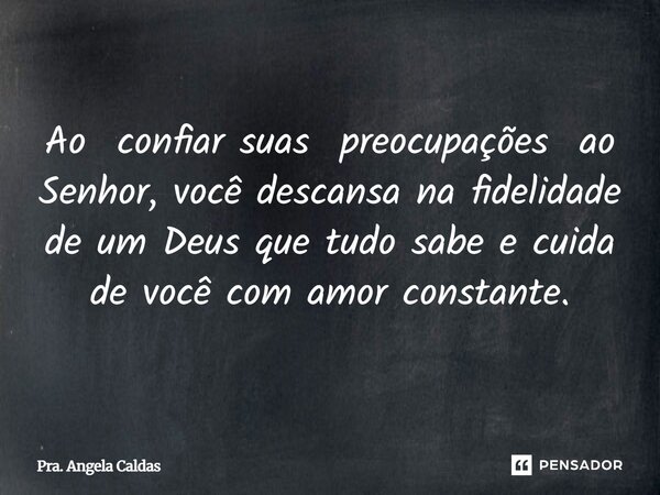 ⁠Ao confiar suas preocupações ao Senhor, você descansa na fidelidade de um Deus que tudo sabe e cuida de você com amor constante.... Frase de Pra. Angela Caldas.