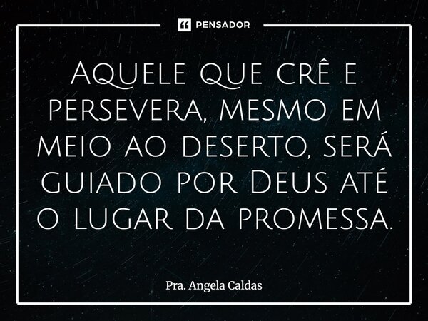 ⁠Aquele que crê e persevera, mesmo em meio ao deserto, será guiado por Deus até o lugar da promessa.... Frase de Pra. Angela Caldas.