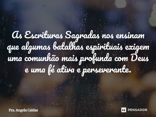 ⁠As Escrituras Sagradas nos ensinam que algumas batalhas espirituais exigem uma comunhão mais profunda com Deus e uma fé ativa e perseverante.... Frase de Pra. Angela Caldas.