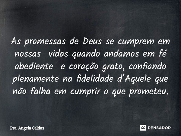 ⁠As promessas de Deus se cumprem em nossas vidas quando andamos em fé obediente e coração grato, confiando plenamente na fidelidade d’Aquele que não falha em cu... Frase de Pra. Angela Caldas.