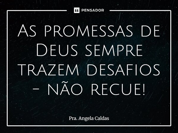 ⁠As promessas de Deus sempre trazem desafios - não recue!... Frase de Pra. Angela Caldas.