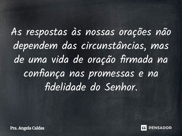 ⁠As respostas às nossas orações não dependem das circunstâncias, mas de uma vida de oração firmada na confiança nas promessas e na fidelidade do Senhor.... Frase de Pra. Angela Caldas.
