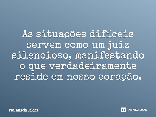 ⁠As situações difíceis servem como um juiz silencioso, manifestando o que verdadeiramente reside em nosso coração.... Frase de Pra. Angela Caldas.