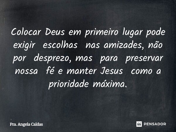 ⁠Colocar Deus em primeiro lugar pode exigir escolhas nas amizades, não por desprezo, mas para preservar nossa fé e manter Jesus como a prioridade máxima.... Frase de Pra. Angela Caldas.