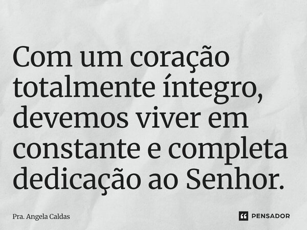 ⁠Com um coração totalmente íntegro, devemos viver em constante e completa dedicação ao Senhor.... Frase de Pra. Angela Caldas.