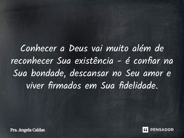 ⁠ Conhecer a Deus vai muito além de reconhecer Sua existência - é confiar na Sua bondade, descansar no Seu amor e viver firmados em Sua fidelidade.... Frase de Pra. Angela Caldas.