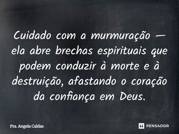 ⁠Cuidado com a murmuração — ela abre brechas espirituais que podem conduzir à morte e à destruição, afastando o coração da confiança em Deus.... Frase de Pra. Angela Caldas.