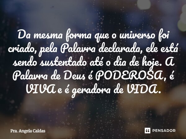 ⁠⁠Da mesma forma que o universo foi criado, pela Palavra declarada, ele está sendo sustentado até o dia de hoje. A Palavra de Deus é PODEROSA, é VIVA e é gerado... Frase de Pra. Angela Caldas.