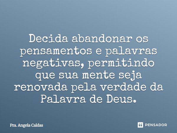 ⁠Decida abandonar os pensamentos e palavras negativas, permitindo que sua mente seja renovada pela verdade da Palavra de Deus.... Frase de Pra. Angela Caldas.