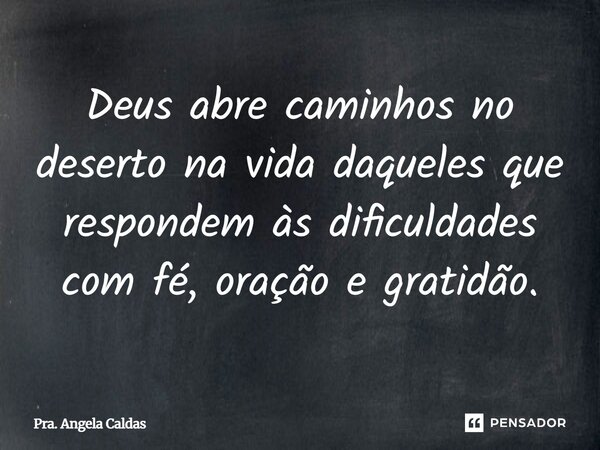 ⁠Deus abre caminhos no deserto na vida daqueles que respondem às dificuldades com fé, oração e gratidão.... Frase de Pra. Angela Caldas.
