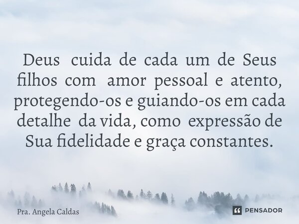 ⁠Deus cuida de cada um de Seus filhos com amor pessoal e atento, protegendo-os e guiando-os em cada detalhe da vida, como expressão de Sua fidelidade e graça co... Frase de Pra. Angela Caldas.