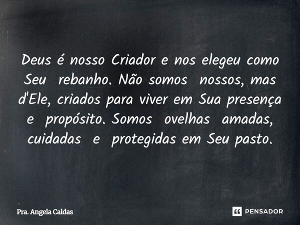 ⁠Deus é nosso Criador e nos elegeu como Seu rebanho. Não somos nossos, mas d'Ele, criados para viver em Sua presença e propósito. Somos ovelhas amadas, cuidadas... Frase de Pra. Angela Caldas.