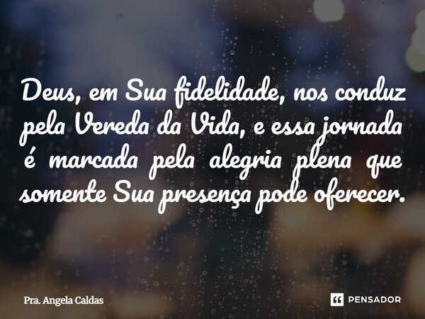 ⁠Deus, em Sua fidelidade, nos conduz pela Vereda da Vida, e essa jornada é marcada pela alegria plena que somente Sua presença pode oferecer.... Frase de Pra. Angela Caldas.