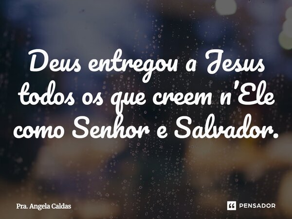 ⁠Deus entregou a Jesus todos os que creem n’Ele como Senhor e Salvador.... Frase de Pra. Angela Caldas.