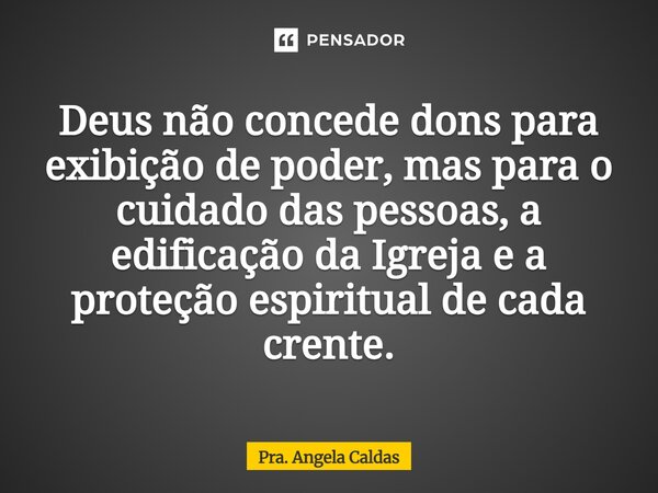 ⁠Deus não concede dons para exibição de poder, mas para o cuidado das pessoas, a edificação da Igreja e a proteção espiritual de cada crente.... Frase de Pra. Angela Caldas.