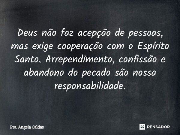 ⁠Deus não faz acepção de pessoas, mas exige cooperação com o Espírito Santo. Arrependimento, confissão e abandono do pecado são nossa responsabilidade.... Frase de Pra. Angela Caldas.