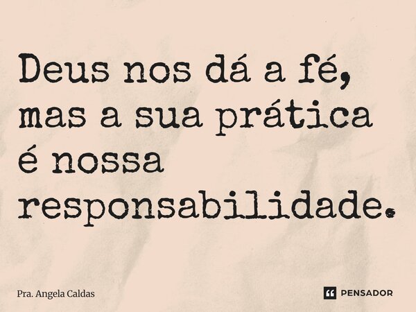 ⁠Deus nos dá a fé, mas a sua prática é nossa responsabilidade.... Frase de Pra. Angela Caldas.