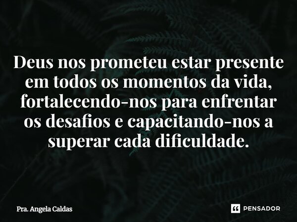 ⁠Deus nos prometeu estar presente em todos os momentos da vida, fortalecendo-nos para enfrentar os desafios e capacitando-nos a superar cada dificuldade.... Frase de Pra. Angela Caldas.