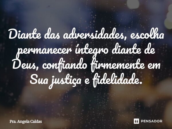 ⁠Diante das adversidades, escolha permanecer íntegro diante de Deus, confiando firmemente em Sua justiça e fidelidade.... Frase de Pra. Angela Caldas.