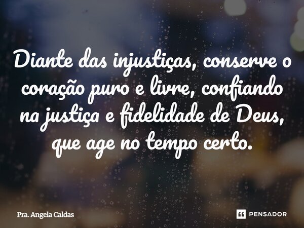 ⁠Diante das injustiças, conserve o coração puro e livre, confiando na justiça e fidelidade de Deus, que age no tempo certo.... Frase de Pra. Angela Caldas.