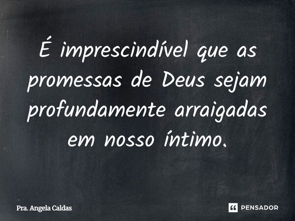 ⁠É imprescindível que as promessas de Deus sejam profundamente arraigadas em nosso íntimo.⁠... Frase de Pra. Angela Caldas.