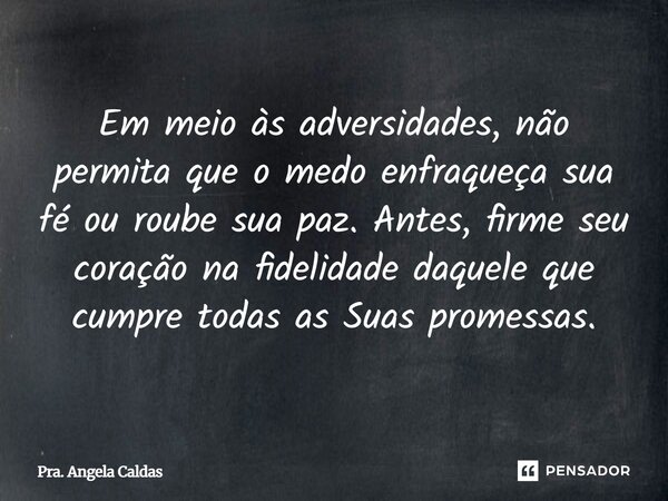 ⁠Em meio às adversidades, não permita que o medo enfraqueça sua fé ou roube sua paz. Antes, firme seu coração na fidelidade daquele que cumpre todas as Suas pro... Frase de Pra. Angela Caldas.