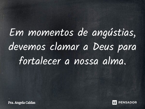 ⁠Em momentos de angústias, devemos clamar a Deus para fortalecer a nossa alma.... Frase de Pra. Angela Caldas.