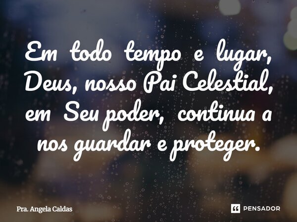 ⁠Em todo tempo e lugar, Deus, nosso Pai Celestial, em Seu poder, continua a nos guardar e proteger.... Frase de Pra. Angela Caldas.