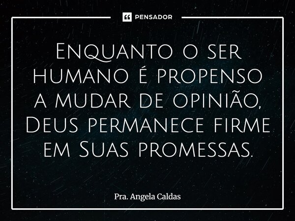 ⁠⁠Enquanto o ser humano é propenso a mudar de opinião, Deus permanece firme em Suas promessas.... Frase de Pra. Angela Caldas.