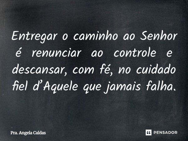 Entregar o caminho ao Senhor é renunciar ao controle e descansar, com fé, no cuidado fiel d’Aquele que jamais falha.... Frase de Pra. Angela Caldas.