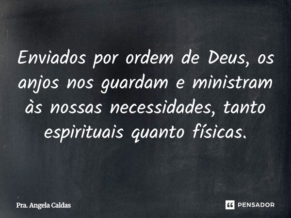 ⁠Enviados por ordem de Deus, os anjos nos guardam e ministram às nossas necessidades, tanto espirituais quanto físicas.... Frase de Pra. Angela Caldas.
