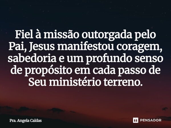⁠Fiel à missão outorgada pelo Pai, Jesus manifestou coragem, sabedoria e um profundo senso de propósito em cada passo de Seu ministério terreno.... Frase de Pra. Angela Caldas.