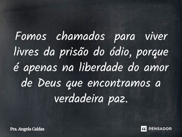 ⁠Fomos chamados para viver livres da prisão do ódio, porque é apenas na liberdade do amor de Deus que encontramos a verdadeira paz.... Frase de Pra. Angela Caldas.